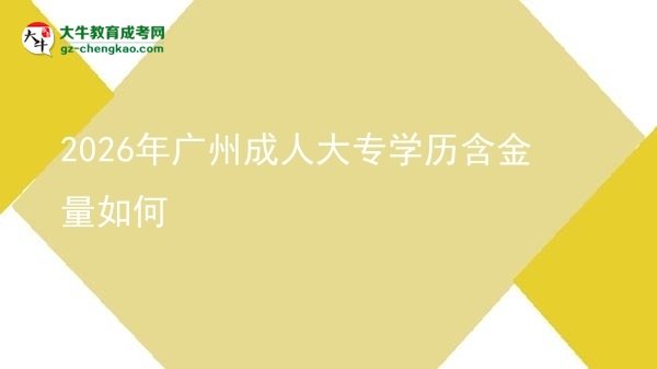 2026年广州成人大专学历含金量如何图片