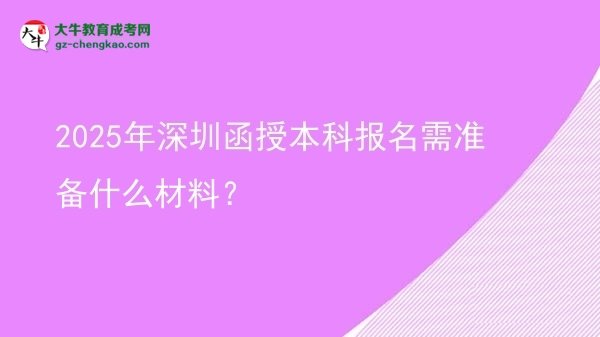 【图文】2025年深圳函授本科报名需准备什么材料？