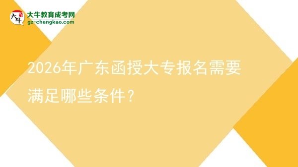 2026年广东函授大专报名需要满足哪些条件？图片