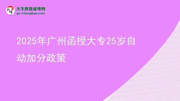 2025年广州函授大专25岁自动加分政策
