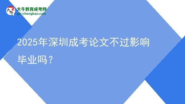 2025年深圳成考论文不过影响毕业吗？