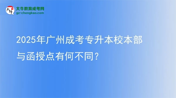 2025年广州成考专升本校本部与函授点有何不同？图片