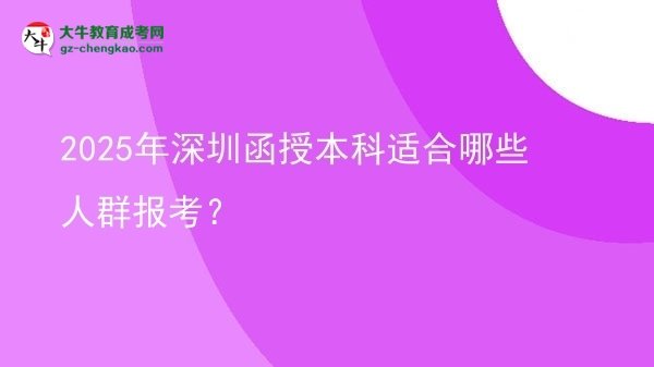 【答疑】2025年深圳函授本科适合哪些人群报考？