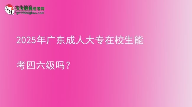 2025年广东成人大专在校生能考四六级吗？图片