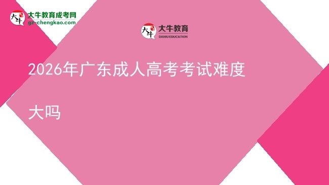 2026年广东成人高考考试难度大吗图片