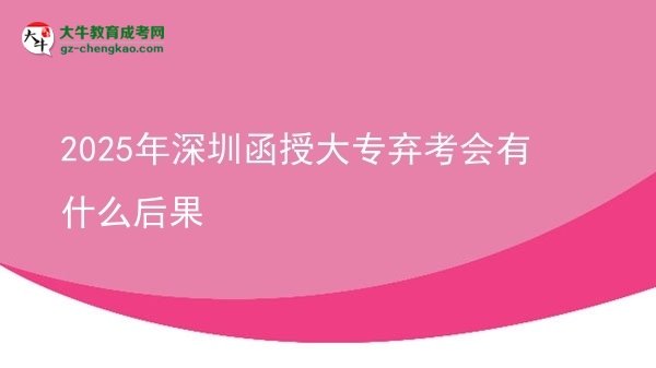 2025年深圳函授大专弃考会有什么后果