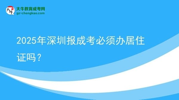 2025年深圳报成考必须办居住证吗？