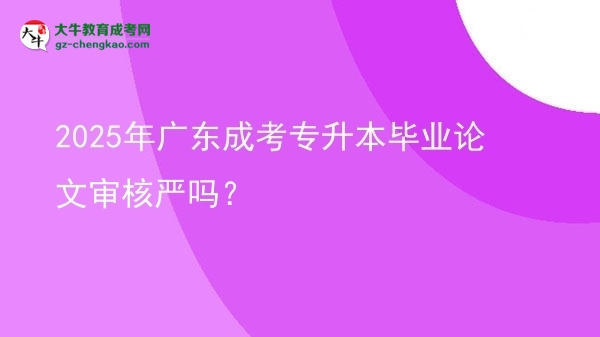 2025年广东成考专升本毕业论文审核严吗？图片