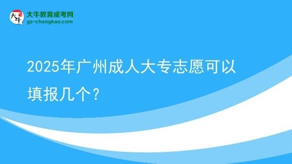 2025年广州成人大专志愿可以填报几个？图片