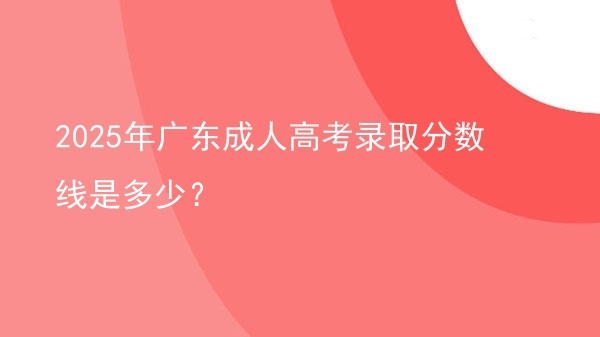 2025年广东成人高考录取分数线是多少？图片