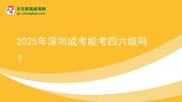 2025年深圳成考能考四六级吗？图片