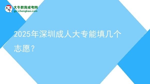 2025年深圳成人大专能填几个志愿？图片