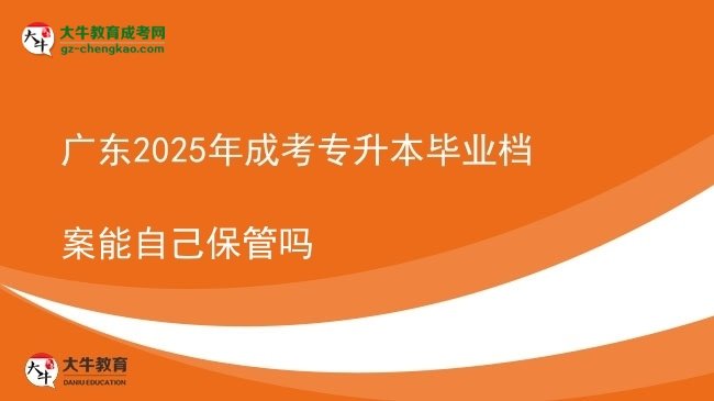 广东2025年成考专升本毕业档案能自己保管吗图片