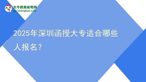 【答疑】2025年深圳函授大专适合哪些人报名？