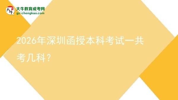 2026年深圳函授本科考试一共考几科？图片