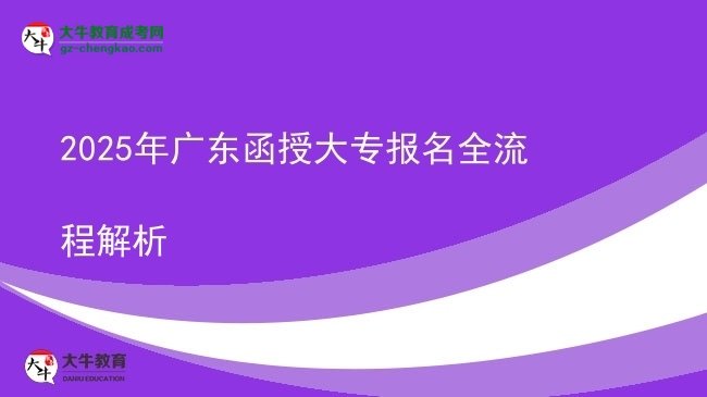 【保姆级】2025年广东函授大专报名全流程解析
