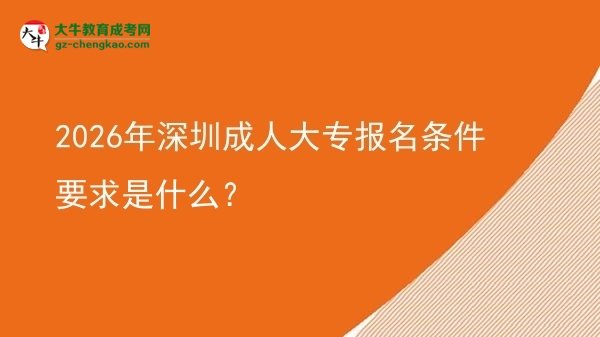 2026年深圳成人大专报名条件要求是什么？图片