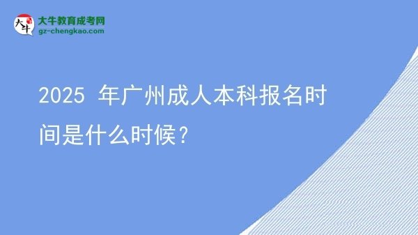【新发布】2025 年广州成人本科报名时间是什么时候？