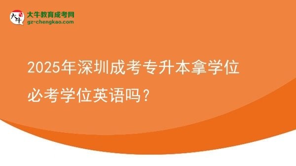 2025年深圳成考专升本拿学位必考学位英语吗？图片