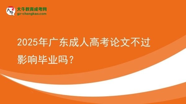 2025年广东成人高考论文不过影响毕业吗？