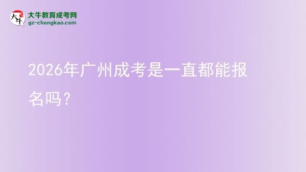2026年广州成考是一直都能报名吗？图片