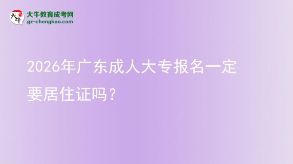 2026年广东成人大专报名一定要居住证吗？图片
