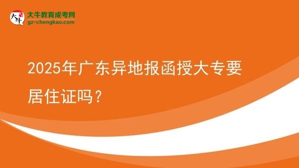 2025年广东异地报函授大专要居住证吗？图片