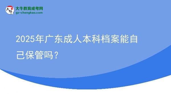 2025年广东成人本科档案能自己保管吗？图片