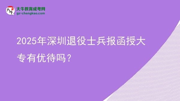 2025年深圳退役士兵报函授大专有优待吗？