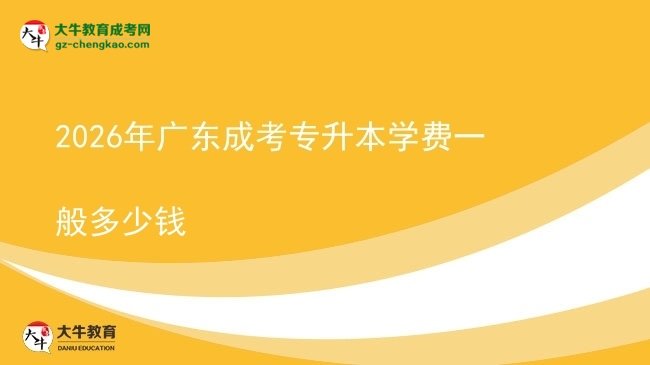 2026年广东成考专升本学费一般多少钱图片