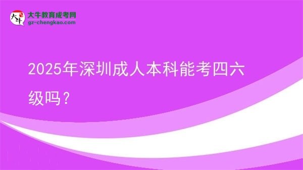 【图文】2025年深圳成人本科能考四六级吗？