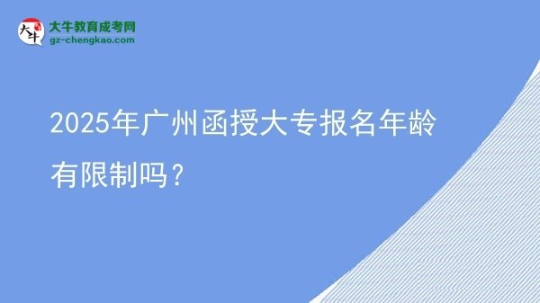 2025年广州函授大专报名年龄有限制吗？