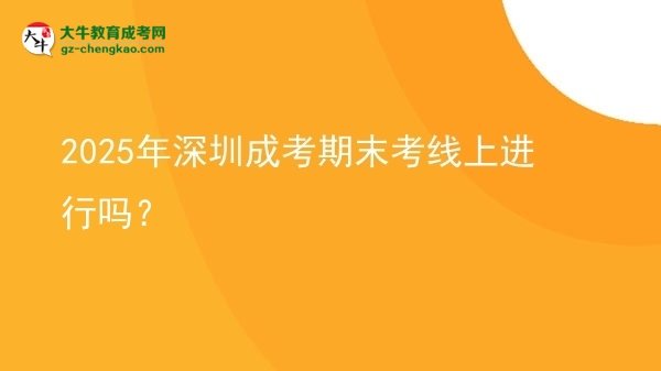 2025年深圳成考期末考线上进行吗？图片