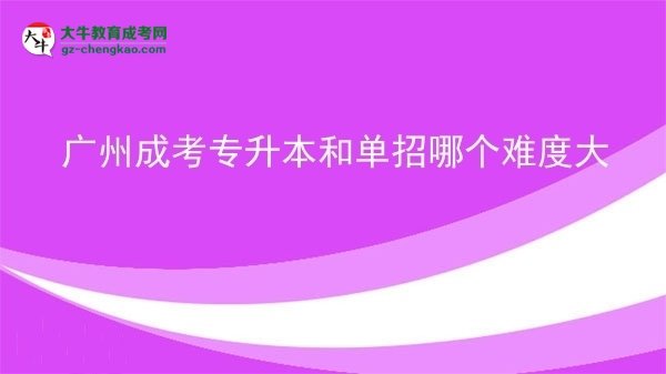 广州成考专升本和单招哪个难度大图片