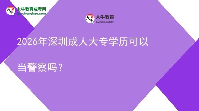 2026年深圳成人大专学历可以当警察吗？图片
