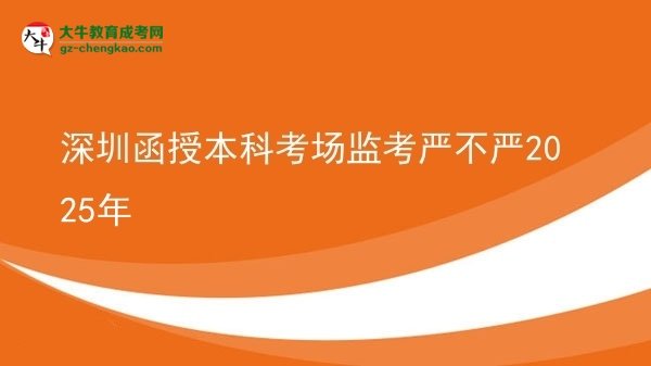 【图文】深圳函授本科考场监考严不严2025年