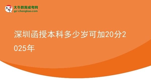 【图文】深圳函授本科多少岁可加20分2025年