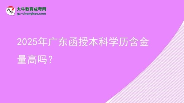 2025年广东函授本科学历含金量高吗？图片