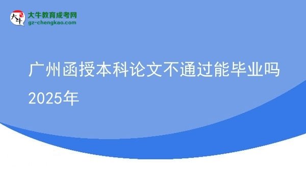 【图文】广州函授本科论文不通过能毕业吗2025年