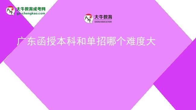 【答疑】广东函授本科和单招哪个难度大