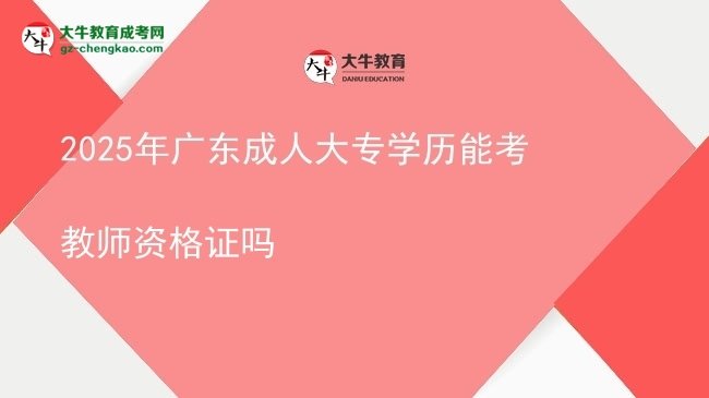 2025年广东成人大专学历能考教师资格证吗图片