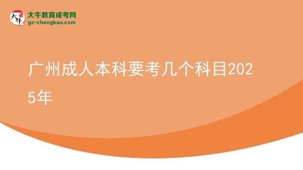 【详解】广州成人本科要考几个科目2025年