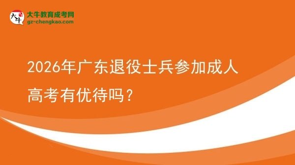2026年广东退役士兵参加成人高考有优待吗？
