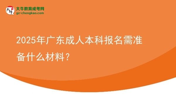 【图文】2025年广东成人本科报名需准备什么材料？