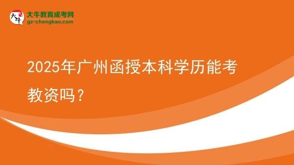 【图文】2025年广州函授本科学历能考教资吗？