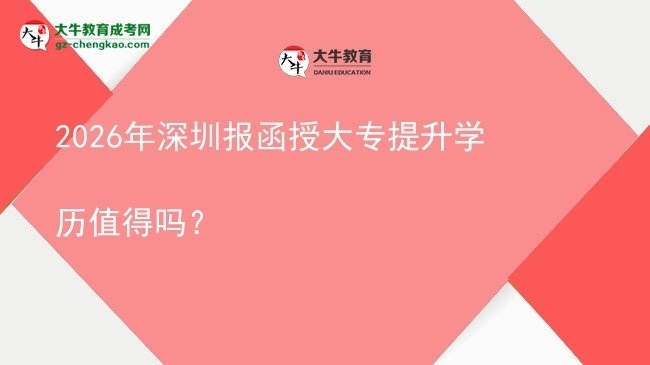 2026年深圳报函授大专提升学历值得吗？图片