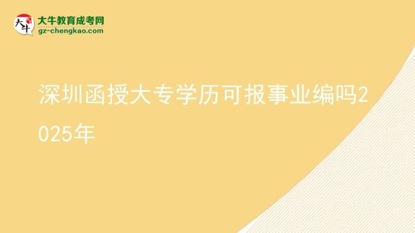 【图文】深圳函授大专学历可报事业编吗2025年