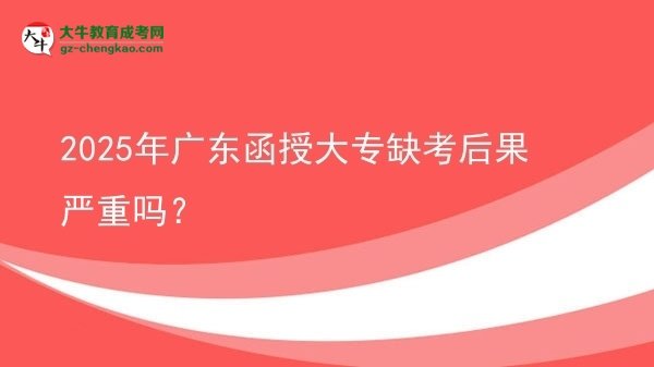2025年广东函授大专缺考后果严重吗？图片
