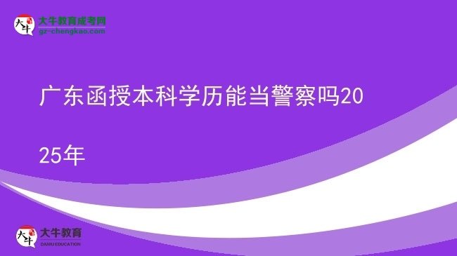 【图文】广东函授本科学历能当警察吗2025年