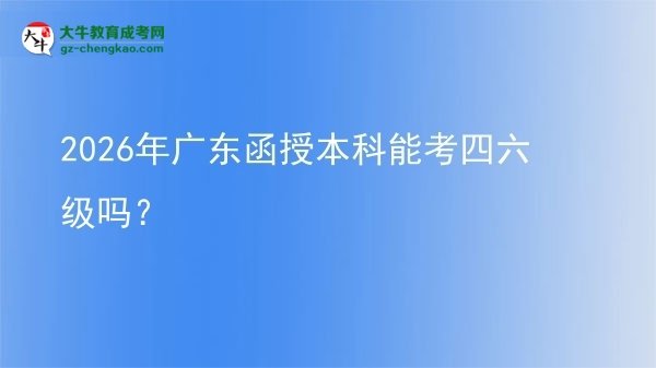 2026年广东函授本科能考四六级吗？图片